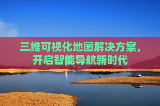 三维可视化地图解决方案，开启智能导航新时代